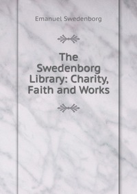 The Swedenborg Library: Charity, Faith and Works