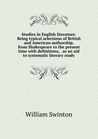 Studies in English literature. Being typical selections of British and American authorship, from Shakespeare to the present time with definitions, . as an aid to systematic literary study