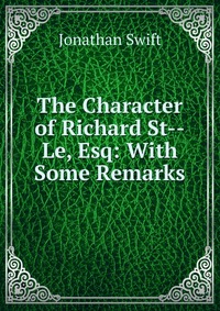 The Character of Richard St--Le, Esq: With Some Remarks