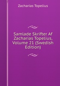 Samlade Skrifter Af Zacharias Topelius, Volume 21 (Swedish Edition)