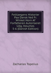 Feltlaegens Historier Paa Dansk Ved Fr. Winkel Horn Af Forfatteren Autoriseret Udg, Volumes 5-6 (Danish Edition)