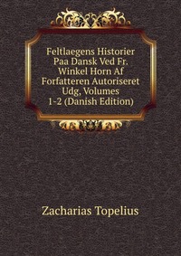 Feltlaegens Historier Paa Dansk Ved Fr. Winkel Horn Af Forfatteren Autoriseret Udg, Volumes 1-2 (Danish Edition)