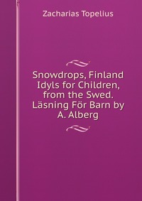 Snowdrops, Finland Idyls for Children, from the Swed. Lasning For Barn by A. Alberg