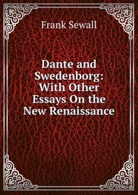 Dante and Swedenborg: With Other Essays On the New Renaissance