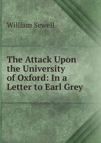 The Attack Upon the University of Oxford: In a Letter to Earl Grey