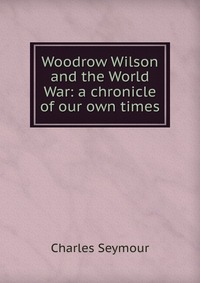 Woodrow Wilson and the World War: a chronicle of our own times