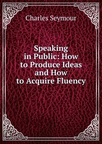 Speaking in Public: How to Produce Ideas and How to Acquire Fluency