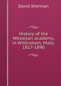 History of the Wesleyan academy, in Wilbraham, Mass. 1817-1890