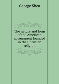 The nature and form of the American government founded in the Christian religion