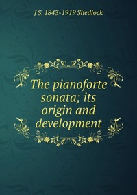 The pianoforte sonata; its origin and development