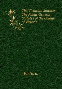 The Victorian Statutes: The Public General Statutes of the Colony of Victoria