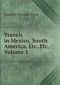 Travels in Mexico, South America, Etc. Etc, Volume 1