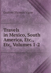 Travels in Mexico, South America, Etc., Etc, Volumes 1-2