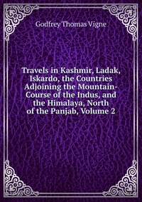 Travels in Kashmir, Ladak, Iskardo, the Countries Adjoining the Mountain-Course of the Indus, and the Himalaya, North of the Panjab, Volume 2