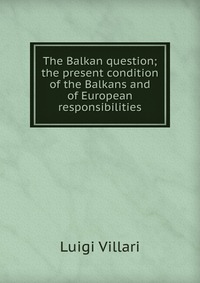 The Balkan question; the present condition of the Balkans and of European responsibilities