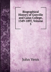 Biographical History of Gonville and Caius College, 1349-1897, Volume 5