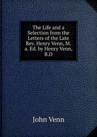 The Life and a Selection from the Letters of the Late Rev. Henry Venn, M.a. Ed. by Henry Venn, B.D