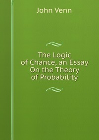 The Logic of Chance, an Essay On the Theory of Probability