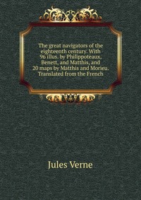 The great navigators of the eighteenth century. With 96 illus. by Philippoteaux, Benett, and Matthis, and 20 maps by Matthis and Morieu. Translated from the French