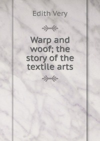 Warp and woof; the story of the textile arts