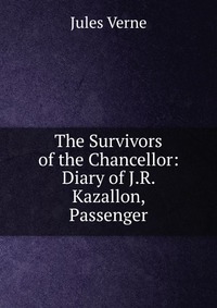 The Survivors of the Chancellor: Diary of J.R. Kazallon, Passenger