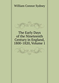 The Early Days of the Nineteenth Century in England, 1800-1820, Volume 1