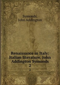 Renaissance in Italy: Italian literature. John Addington Symonds