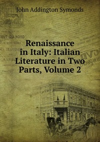 Renaissance in Italy: Italian Literature in Two Parts, Volume 2