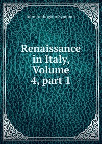 Renaissance in Italy, Volume 4, part 1