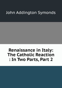 Renaissance in Italy: The Catholic Reaction : In Two Parts, Part 2