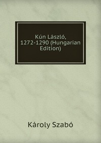 Kun Laszlo, 1272-1290 (Hungarian Edition)