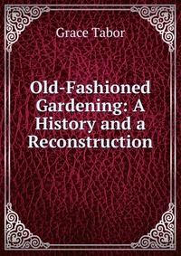 Old-Fashioned Gardening: A History and a Reconstruction