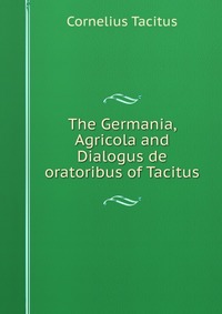 The Germania, Agricola and Dialogus de oratoribus of Tacitus