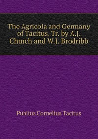 The Agricola and Germany of Tacitus. Tr. by A.J. Church and W.J. Brodribb