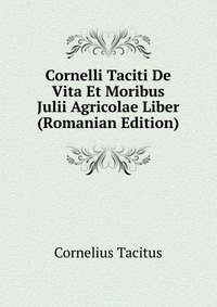 Cornelli Taciti De Vita Et Moribus Julii Agricolae Liber (Romanian Edition)