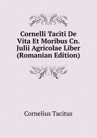 Cornelli Taciti De Vita Et Moribus Cn. Julii Agricolae Liber (Romanian Edition)