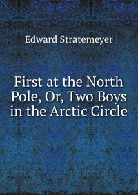 First at the North Pole, Or, Two Boys in the Arctic Circle