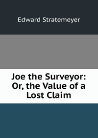 Joe the Surveyor: Or, the Value of a Lost Claim