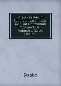 Strabonis Rerum Geographicarum Libri Xvii.: Ad Optimorum Librorum Fidem, Volume 1 (Latin Edition)