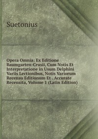 Opera Omnia: Ex Editione Baumgarten-Crusii, Cum Notis Et Interpretatione in Usum Delphini Variis Lectionibus, Notis Variorum Recensu Editionum Et . Accurate Recensita, Volume 1 (Latin Edition