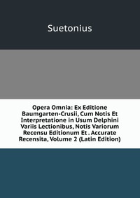 Opera Omnia: Ex Editione Baumgarten-Crusii, Cum Notis Et Interpretatione in Usum Delphini Variis Lectionibus, Notis Variorum Recensu Editionum Et . Accurate Recensita, Volume 2 (Latin Edition