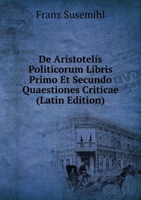 De Aristotelis Politicorum Libris Primo Et Secundo Quaestiones Criticae (Latin Edition)