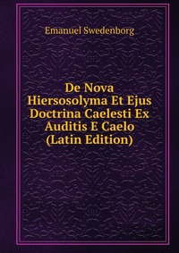 De Nova Hiersosolyma Et Ejus Doctrina Caelesti Ex Auditis E Caelo (Latin Edition)