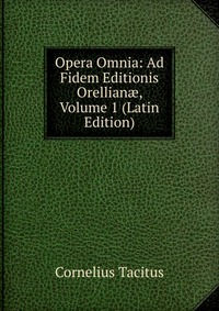 Opera Omnia: Ad Fidem Editionis Orellian?, Volume 1 (Latin Edition)