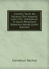 Cornelii Taciti Ab Excessu Divi Augusti Libri I-Iii.: Scholarum in Usum Recensuit Robertus Novak (Latin Edition)