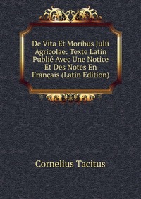 De Vita Et Moribus Julii Agricolae: Texte Latin Publie Avec Une Notice Et Des Notes En Francais (Latin Edition)