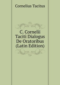 C. Cornelii Taciti Dialogus De Oratoribus (Latin Edition)