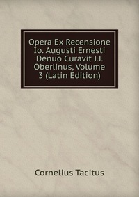 Opera Ex Recensione Io. Augusti Ernesti Denuo Curavit J.J. Oberlinus, Volume 3 (Latin Edition)