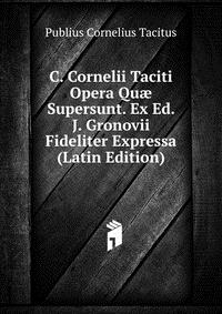 C. Cornelii Taciti Opera Qu? Supersunt. Ex Ed. J. Gronovii Fideliter Expressa (Latin Edition)