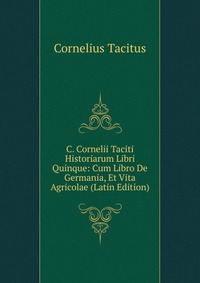 C. Cornelii Taciti Historiarum Libri Quinque: Cum Libro De Germania, Et Vita Agricolae (Latin Edition)